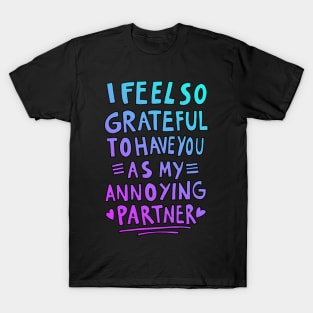 I feel so grateful to have you as my annoying partner T-Shirt